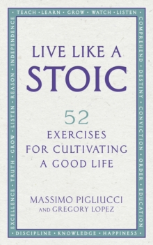 Live Like A Stoic : 52 Exercises for Cultivating a Good Life