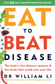 Eat to Beat Disease : The Body s Five Defence Systems and the Foods that Could Save Your Life