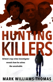 Hunting Killers : Britain s top crime investigator reveals how he solves the unsolvable