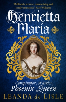 Henrietta Maria : Conspirator, Warrior, Phoenix Queen