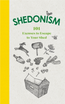 Shedonism : 101 Excuses to Escape to Your Shed