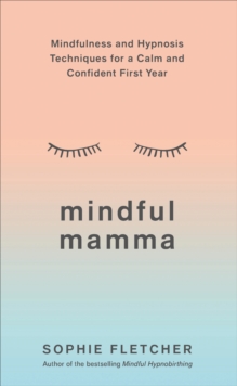 Mindful Mamma : Mindfulness and Hypnosis Techniques for a Calm and Confident First Year