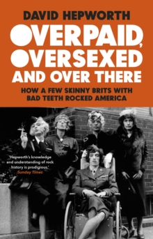 Overpaid, Oversexed and Over There : How a Few Skinny Brits with Bad Teeth Rocked America, EPUB eBook Overpaid, Oversexed and Over There : How a Few Skinny Brits with Bad Teeth Rocked America, EPUB eBook