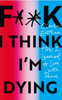 F**k, I think I'm Dying : How I Learned to Live With Panic