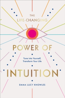 The Life-Changing Power of Intuition : Tune into Yourself, Transform Your Life