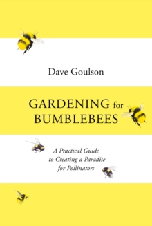 Gardening for Bumblebees : A Practical Guide to Creating a Paradise for Pollinators