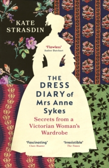 The Dress Diary of Mrs Anne Sykes : Secrets from a Victorian Woman s Wardrobe