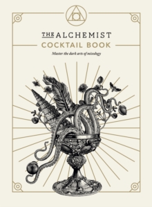 The Alchemist Cocktail Book : Master the dark arts of mixology