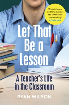 Let That Be a Lesson : 'A frank, funny and long overdue ode to teachers and teaching' Adam Kay