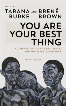 You Are Your Best Thing : Vulnerability, Shame Resilience and the Black Experience: An anthology