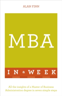 MBA In A Week : All The Insights Of A Master Of Business Administration Degree In Seven Simple Steps