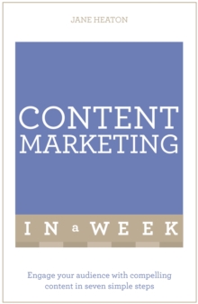 Content Marketing In A Week : Engage Your Audience With Compelling Content In Seven Simple Steps