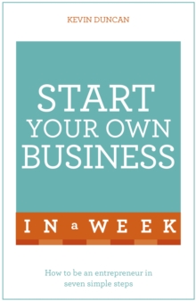 Start Your Own Business In A Week : How To Be An Entrepreneur In Seven Simple Steps