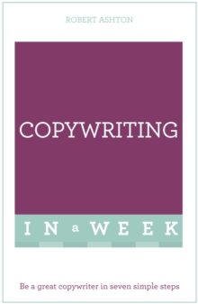 Copywriting In A Week : Be A Great Copywriter In Seven Simple Steps