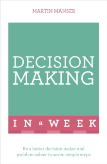 Decision Making in a Week : Be a Better Decision Maker and Problem Solver in Seven Simple Steps, Paperback Book Decision Making in a Week : Be a Better Decision Maker and Problem Solver in Seven Simple Steps, Paperback Book