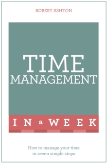 Time Management In A Week : How To Manage Your Time In Seven Simple Steps