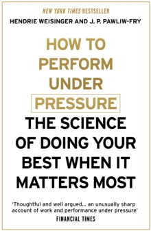 How To Perform Under Pressure : The Science Of Doing Your Best When It Matters Most