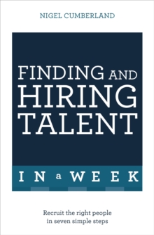 Finding & Hiring Talent In A Week : Talent Search, Recruitment And Retention In Seven Simple Steps