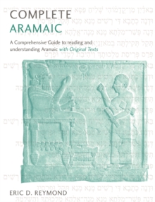 Complete Aramaic : A Comprehensive Guide to Reading and Understanding Aramaic, with Original Texts