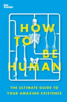 How to Be Human : The Ultimate Guide to Your Amazing Existence