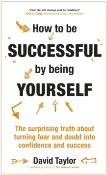 How to be Successful by Being Yourself : The Surprising Truth About Turning Fear and Doubt into Confidence and Success, Hardback Book How to be Successful by Being Yourself : The Surprising Truth About Turning Fear and Doubt into Confidence and Success, Hardback Book