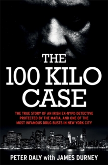 The 100 Kilo Case : The True Story of an Irish Ex-NYPD Detective Protected by the Mafia, and one of the Most Infamous Drug Busts in New York City, Paperback / softback Book The 100 Kilo Case : The True Story of an Irish Ex-NYPD Detective Protected by the Mafia, and one of the Most Infamous Drug Busts in New York City, Paperback / softback Book