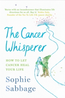 The Cancer Whisperer : How to Let Cancer Heal Your Life, Hardback Book The Cancer Whisperer : How to Let Cancer Heal Your Life, Hardback Book