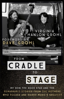 From Cradle to Stage : Stories from the Mothers Who Rocked and Raised Rock Stars, Hardback Book From Cradle to Stage : Stories from the Mothers Who Rocked and Raised Rock Stars, Hardback Book
