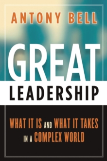 Great Leadership : What It Is and What It Takes in a Complex World