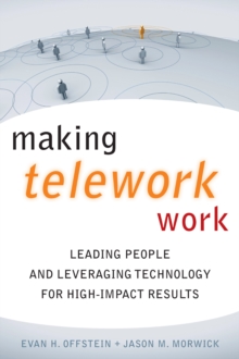 Making Telework Work : Leading People and Leveraging Technology for High-Impact Results