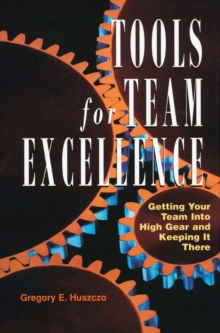 Tools for Team Excellence : Getting Your Team into High Gear and Keeping it There