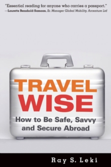 Travel Wise : How to Be Safe, Savvy and Secure Abroad