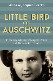 Little Bird of Auschwitz : How My Mother Escaped Death and Found Our Family