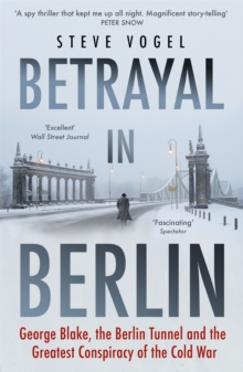 Betrayal in Berlin : George Blake, the Berlin Tunnel and the Greatest Conspiracy of the Cold War