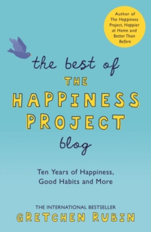 The Best of the Happiness Project Blog : Ten Years of Happiness, Good Habits, and More