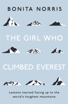 The Girl Who Climbed Everest : Lessons learned facing up to the world's toughest mountains