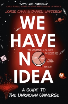 We Have No Idea : A Guide to the Unknown Universe