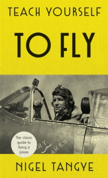 Teach Yourself to Fly : The Classic Guide to Flying a Plane, Hardback Book Teach Yourself to Fly : The Classic Guide to Flying a Plane, Hardback Book