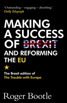 Making a Success of Brexit and Reforming the EU : The Brexit edition of The Trouble with Europe: 'Bootle is right on every count' - Guardian, Paperback / softback Book Making a Success of Brexit and Reforming the EU : The Brexit edition of The Trouble with Europe: 'Bootle is right on every count' - Guardian, Paperback / softback Book