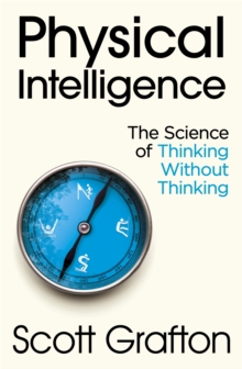Physical Intelligence : The Science of Thinking Without Thinking, Hardback Book Physical Intelligence : The Science of Thinking Without Thinking, Hardback Book