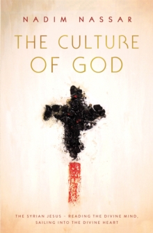 The Culture of God : The Syrian Jesus - reading the divine mind, sailing into the divine heart, Paperback / softback Book The Culture of God : The Syrian Jesus - reading the divine mind, sailing into the divine heart, Paperback / softback Book