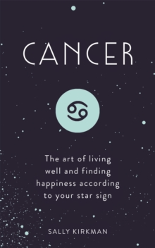 Cancer : The Art of Living Well and Finding Happiness According to Your Star Sign