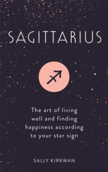 Sagittarius : The Art of Living Well and Finding Happiness According to Your Star Sign