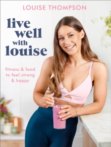 Live Well With Louise : Fitness & Food to Feel Strong & Happy, Paperback / softback Book Live Well With Louise : Fitness & Food to Feel Strong & Happy, Paperback / softback Book