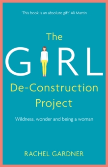 The Girl De-Construction Project : Wildness, wonder and being a woman, Hardback Book The Girl De-Construction Project : Wildness, wonder and being a woman, Hardback Book