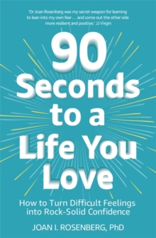 90 Seconds to a Life You Love : How to Turn Difficult Feelings into Rock-Solid Confidence