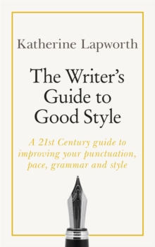 The Writer's Guide to Good Style : A 21st Century guide to improving your punctuation, pace, grammar and style, Paperback / softback Book The Writer's Guide to Good Style : A 21st Century guide to improving your punctuation, pace, grammar and style, Paperback / softback Book