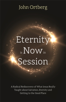 Eternity is Now in Session : A Radical Rediscovery of What Jesus Really Taught about Salvation, Eternity and Getting to the Good Place, Paperback / softback Book Eternity is Now in Session : A Radical Rediscovery of What Jesus Really Taught about Salvation, Eternity and Getting to the Good Place, Paperback / softback Book