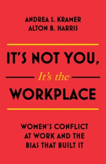 It's Not You, It's the Workplace : Women's Conflict at Work and the Bias that Built it