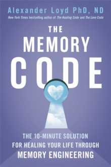 The Memory Code : The 10-minute solution for healing your life through memory engineering